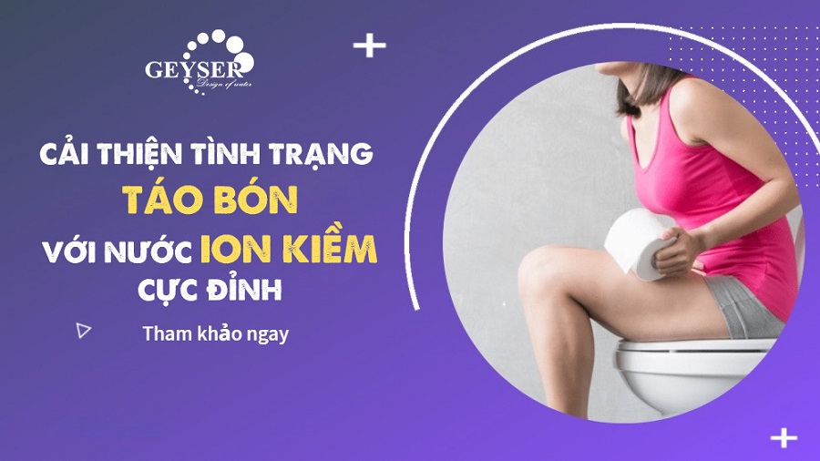 Nước ion kiềm cải thiện tình trạng táo bón cực đỉnh theo lời khuyên chuyên gia đầu ngành