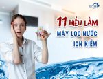 11 hiểu lầm về máy lọc nước ion kiềm nhưng cái thứ 9 mới thực sự rất tai hại mà bạn rất dễ mắc phải