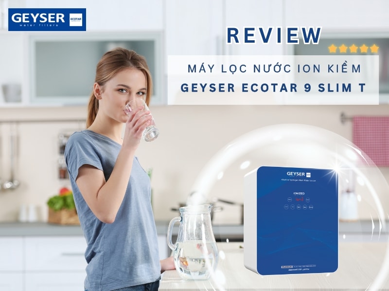 Review máy lọc nước Geyser Ecotar 9 Slim T – Liệu có đáng mua?