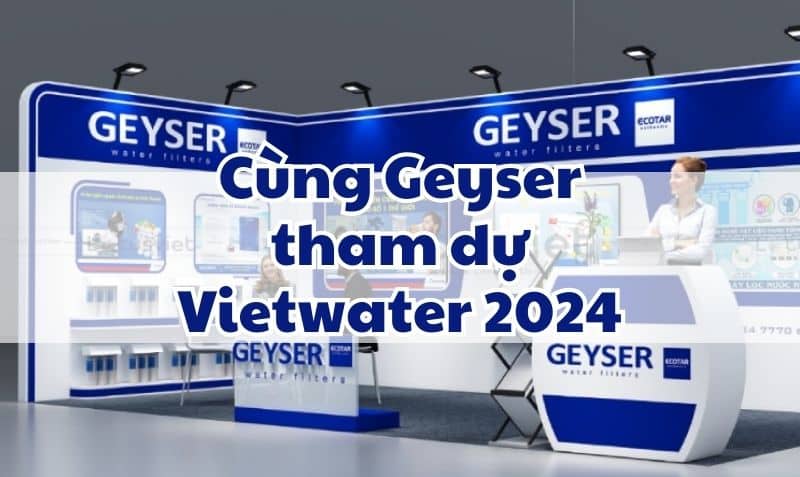 Cùng Geyser tham dự Vietwater 2024 – Tuần lễ triễn lãm ngành nước lớn nhất Việt Nam