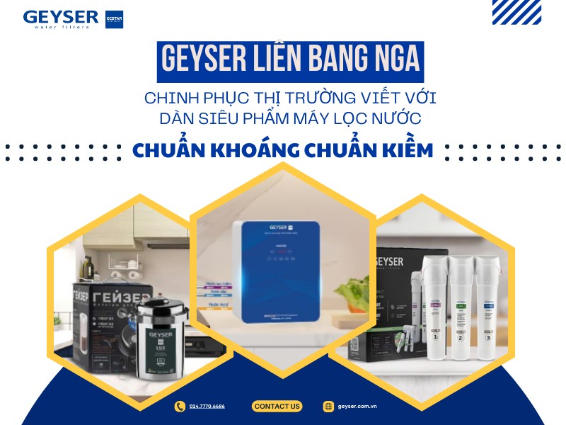 Geyser Liên Bang Nga chinh phục thị trường Việt với dàn siêu phẩm máy lọc nước chuẩn khoáng chuẩn kiềm mới